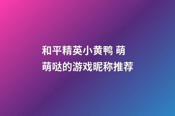 和平精英小黄鸭 萌萌哒的游戏昵称推荐